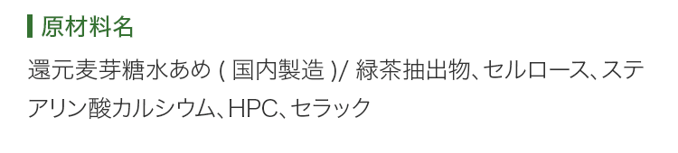 原材料名 還元麦芽糖水あめ(国内製造)/緑茶抽出物、セルロース、ステアリン酸カルシウム、HPC、セラック