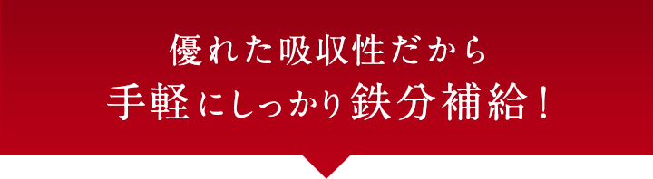 優れた吸収性だから 手軽にしっかり鉄分補給!