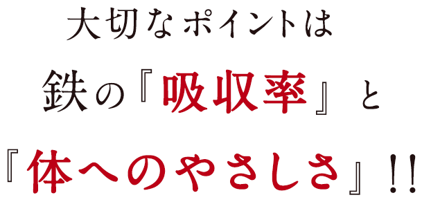 大切なポイントは鉄の『吸収率』と『体へのやさしさ』！！