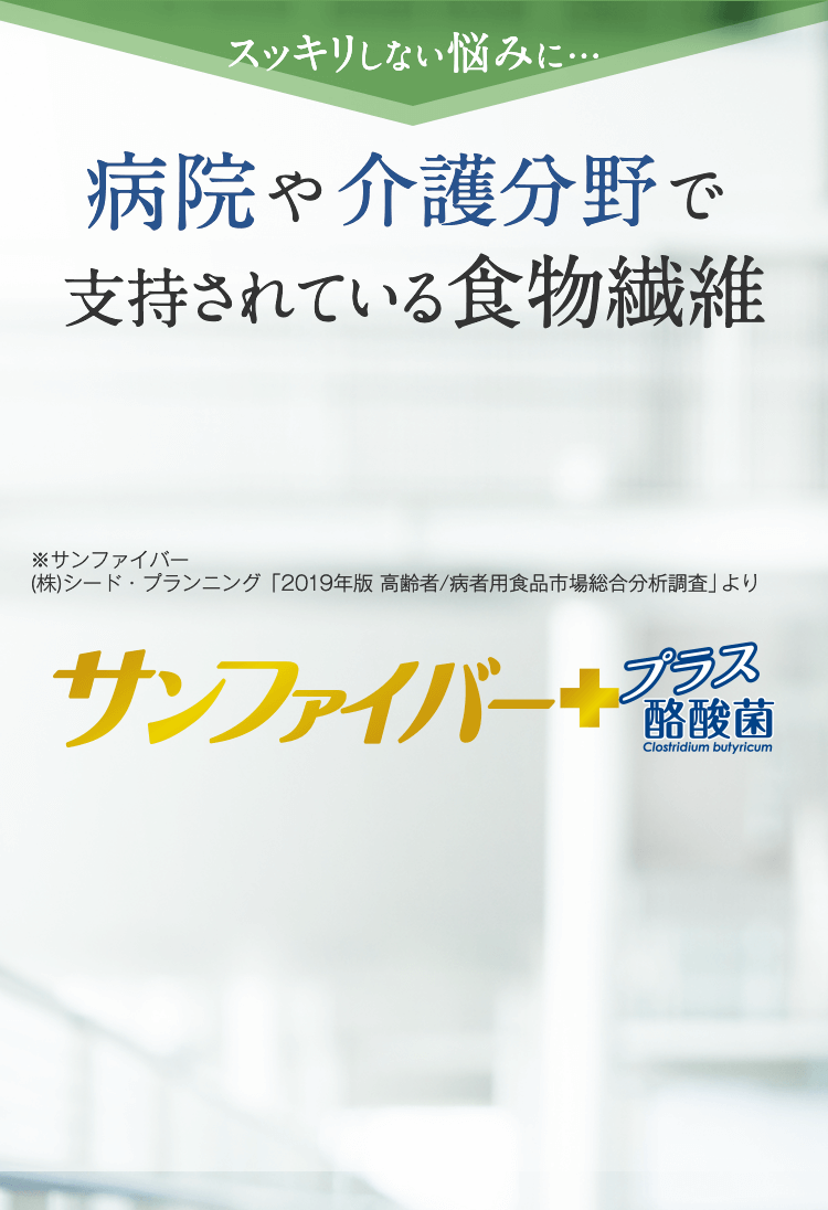 スッキリしない悩みに… 病院や介護分野で支持されている食物繊維　サンファイバー＋　プラス　酪酸菌