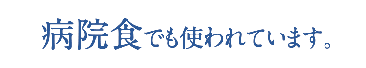 病院食でも使われています。